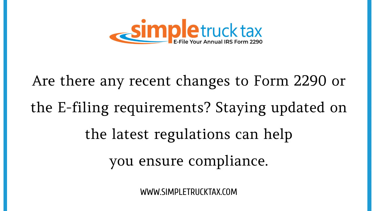 Are there any recent changes to Form 2290 or the e-filing requirements? Staying updated on the latest regulations can help you ensure compliance.